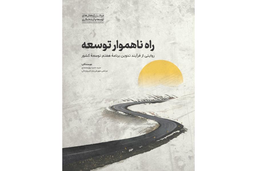 راه ناهموار توسعه (روایتی از فرایند تدوین برنامۀ هفتم توسعۀ کشور)